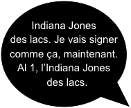 
Indiana Jones des lacs. Je vais signer comme ça, maintenant. 
Al 1, l’Indiana Jones des lacs.