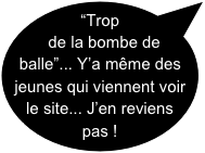 “Trop de la bombe de balle”... Y’a même des jeunes qui viennent voir le site... J’en reviens pas !