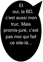 Et oui, la BD, c’est aussi mon truc. Mais promis-juré, c’est pas moi qui fait ce site-là...
