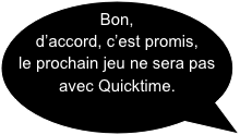 Bon, d’accord, c’est promis, le prochain jeu ne sera pas avec Quicktime.