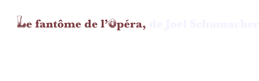 Le navet
Le fantôme de l’opéra, de Joel Schumacher

Prévoir les boules Quiès, pour ne pas sortir de la salle avec un mal de tête persistant. Plusieurs scènes censées émouvoir aux larmes font écarquiller les yeux de tant de mauvais goût. 