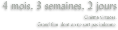 4 mois, 3 semaines, 2 jours
Cinéma virtuose.
Grand film  dont on ne sort pas indemne.