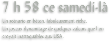 7 h 58 ce samedi-là
Un scénario en béton, fabuleusement riche.
Un joyeux dynamitage de quelques valeurs que l’on croyait inattaquables aux USA.
