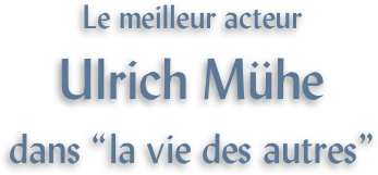 Le meilleur acteur
Ulrich Mühe
dans “la vie des autres”