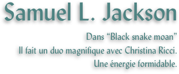 Samuel L. Jackson
Dans “Black snake moan” 
Il fait un duo magnifique avec Christina Ricci.
Une énergie formidable.
