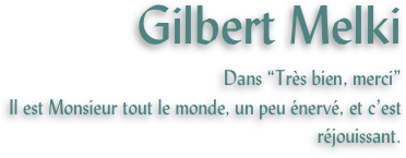 Gilbert Melki
Dans “Très bien, merci” 
Il est Monsieur tout le monde, un peu énervé, et c’est réjouissant.
