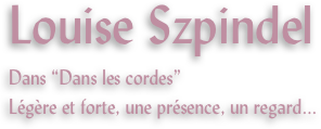 Louise Szpindel
Dans “Dans les cordes”
Légère et forte, une présence, un regard...