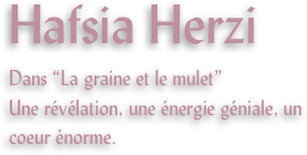 Hafsia Herzi
Dans “La graine et le mulet”
Une révélation, une énergie géniale, un coeur énorme.