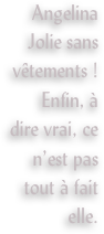 Angelina Jolie sans vêtements ! Enfin, à dire vrai, ce n’est pas tout à fait elle.