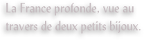 La France profonde, vue au travers de deux petits bijoux.