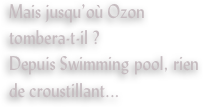 Mais jusqu’où Ozon tombera-t-il ?
Depuis Swimming pool, rien de croustillant...