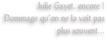 Julie Gayet, encore !
Dommage qu’on ne la voit pas plus souvent...