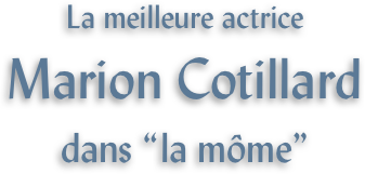 La meilleure actrice
Marion Cotillard
dans “la môme”