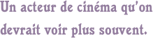 Un acteur de cinéma qu’on devrait voir plus souvent.