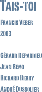 Tais-toi
Francis Veber
2003

Gérard Depardieu
Jean Reno
Richard Berry
André Dussolier